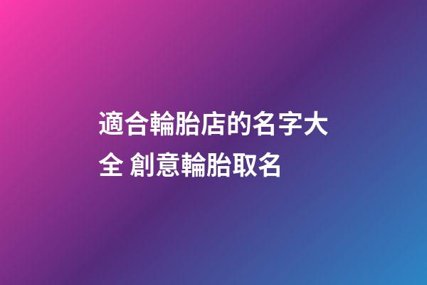 適合輪胎店的名字大全 創意輪胎取名-第1張-店鋪起名-玄機派